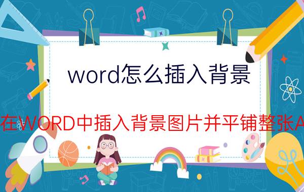 word怎么插入背景 如何在WORD中插入背景图片并平铺整张A4纸？